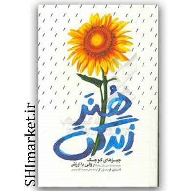 کتاب هنر زندگی ( چیز های کوچک ولی با ارزش ) اثر هنری فریزر نشر بذر خرد مقدمه جی کی رولونیگ مترجن مریم تقدیسی