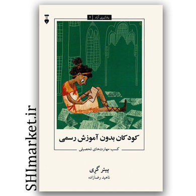 کتاب کودکان بدون آموزش رسمی ( کسب مهارت های تحصیلی ) یادگیری آزاد4 اثر پیتر گری نشر نو مترجم ناهید رضازاده
