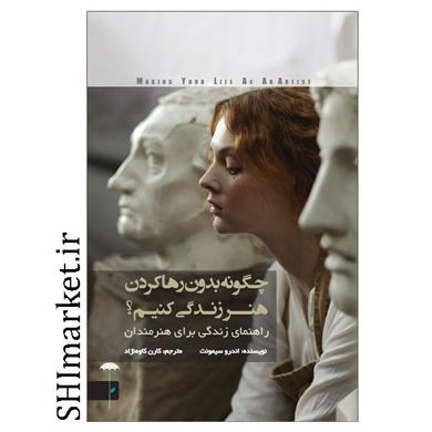 کتاب چگونه بدون رهاکردن هنر زندگی کنیم (راهنمای زندگی برای هنرمندان) اثر اندروسیمونت نشر چتر مترجم کارن کاوه نژاد
